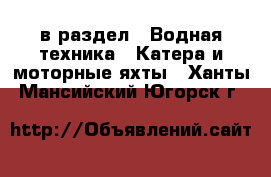  в раздел : Водная техника » Катера и моторные яхты . Ханты-Мансийский,Югорск г.